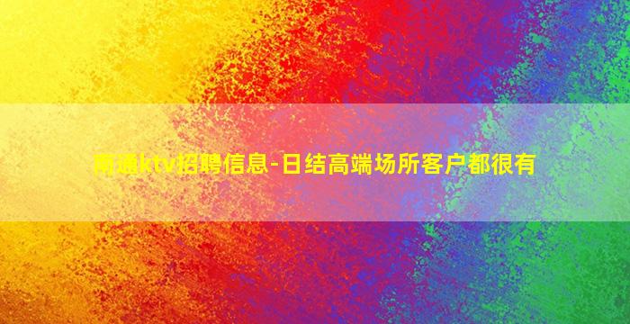 南通ktv招聘信息-日结高端场所客户都很有
